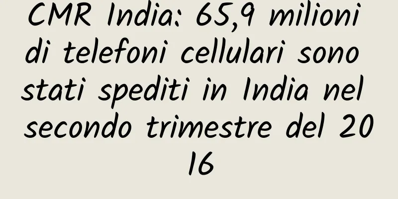 CMR India: 65,9 milioni di telefoni cellulari sono stati spediti in India nel secondo trimestre del 2016