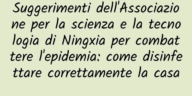 Suggerimenti dell'Associazione per la scienza e la tecnologia di Ningxia per combattere l'epidemia: come disinfettare correttamente la casa