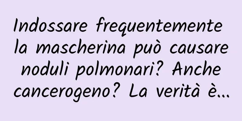 Indossare frequentemente la mascherina può causare noduli polmonari? Anche cancerogeno? La verità è...