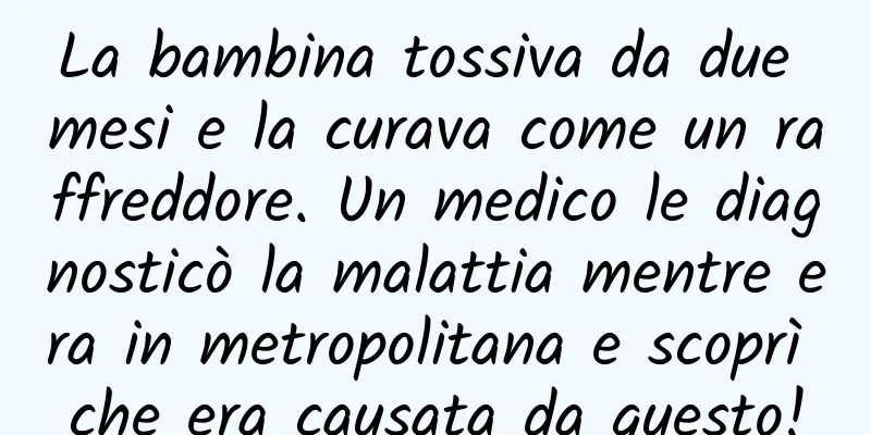 La bambina tossiva da due mesi e la curava come un raffreddore. Un medico le diagnosticò la malattia mentre era in metropolitana e scoprì che era causata da questo!