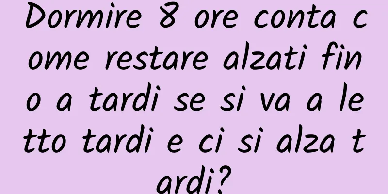 Dormire 8 ore conta come restare alzati fino a tardi se si va a letto tardi e ci si alza tardi?
