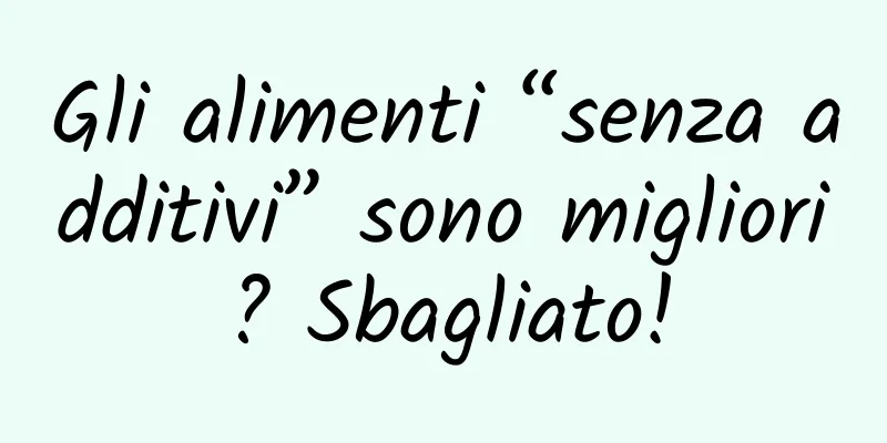 Gli alimenti “senza additivi” sono migliori? Sbagliato!