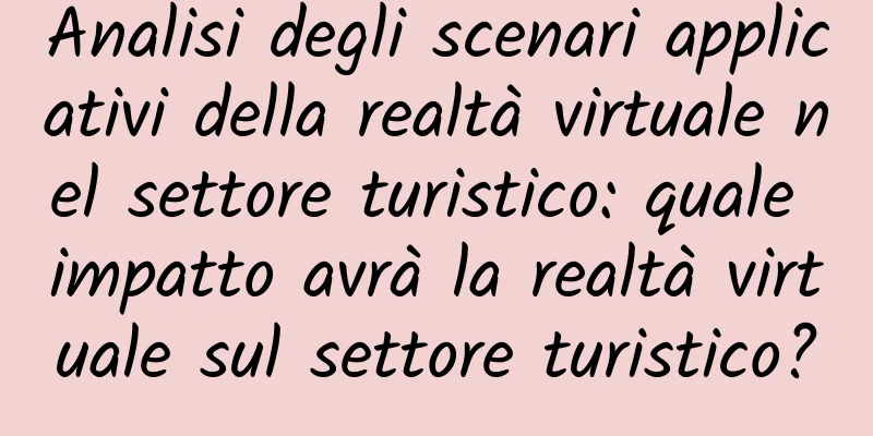 Analisi degli scenari applicativi della realtà virtuale nel settore turistico: quale impatto avrà la realtà virtuale sul settore turistico?