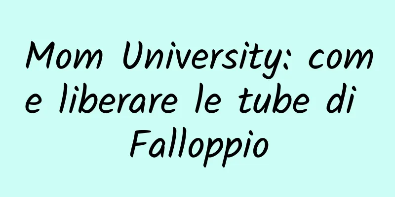 Mom University: come liberare le tube di Falloppio