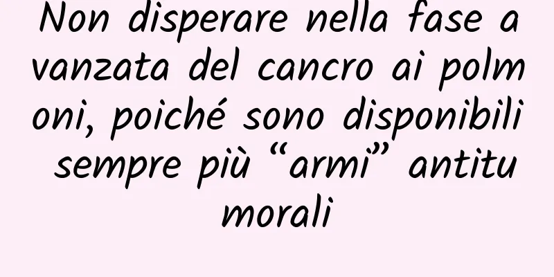 Non disperare nella fase avanzata del cancro ai polmoni, poiché sono disponibili sempre più “armi” antitumorali