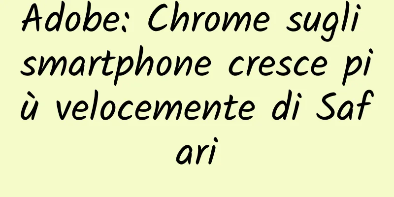 Adobe: Chrome sugli smartphone cresce più velocemente di Safari