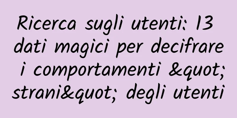 Ricerca sugli utenti: 13 dati magici per decifrare i comportamenti "strani" degli utenti