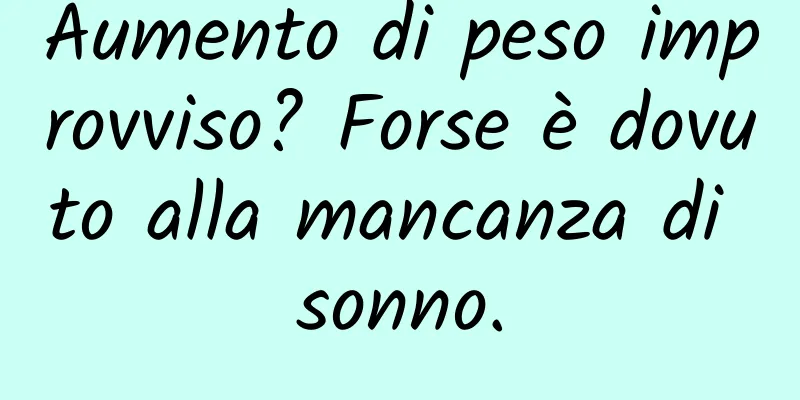 Aumento di peso improvviso? Forse è dovuto alla mancanza di sonno.