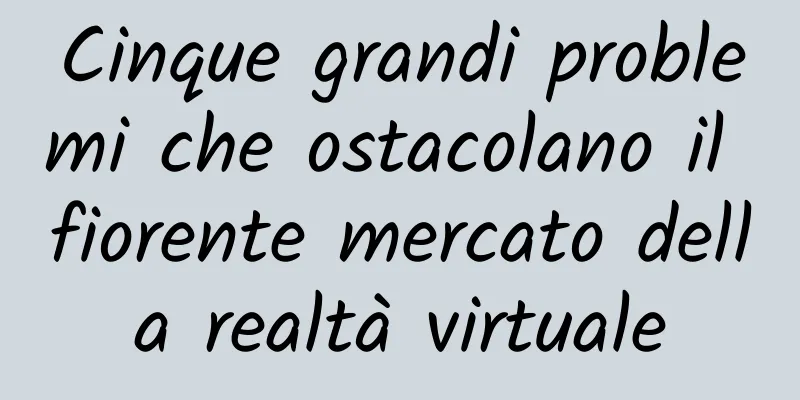 Cinque grandi problemi che ostacolano il fiorente mercato della realtà virtuale