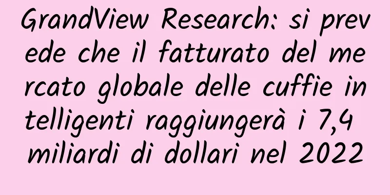 GrandView Research: si prevede che il fatturato del mercato globale delle cuffie intelligenti raggiungerà i 7,4 miliardi di dollari nel 2022