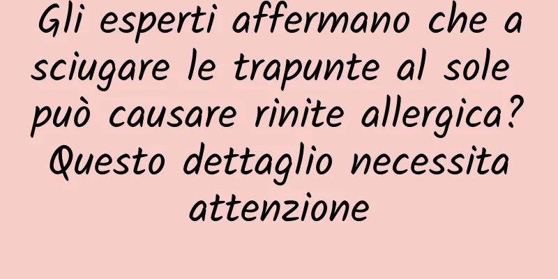 Gli esperti affermano che asciugare le trapunte al sole può causare rinite allergica? Questo dettaglio necessita attenzione