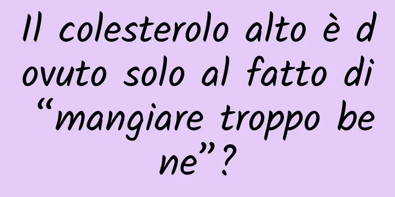 Il colesterolo alto è dovuto solo al fatto di “mangiare troppo bene”?