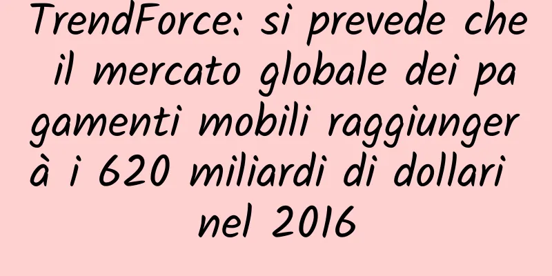TrendForce: si prevede che il mercato globale dei pagamenti mobili raggiungerà i 620 miliardi di dollari nel 2016