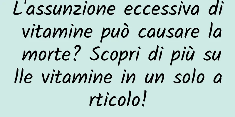 L'assunzione eccessiva di vitamine può causare la morte? Scopri di più sulle vitamine in un solo articolo!