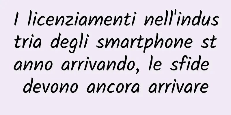 I licenziamenti nell'industria degli smartphone stanno arrivando, le sfide devono ancora arrivare