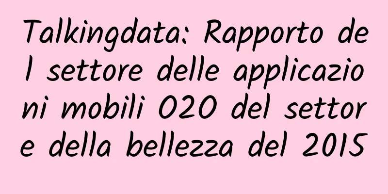 Talkingdata: Rapporto del settore delle applicazioni mobili O2O del settore della bellezza del 2015
