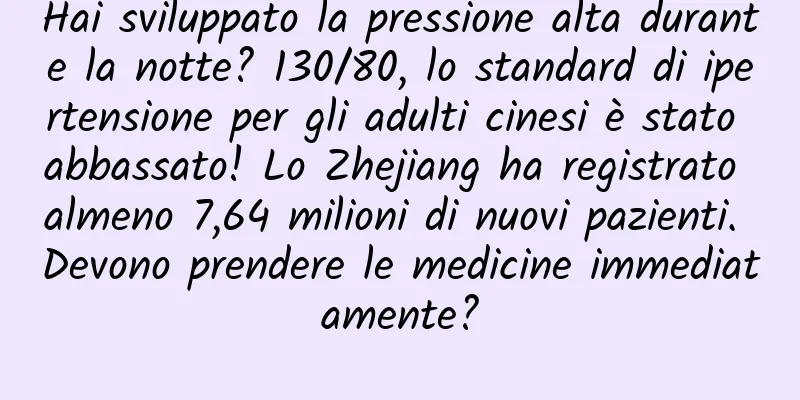 Hai sviluppato la pressione alta durante la notte? 130/80, lo standard di ipertensione per gli adulti cinesi è stato abbassato! Lo Zhejiang ha registrato almeno 7,64 milioni di nuovi pazienti. Devono prendere le medicine immediatamente?