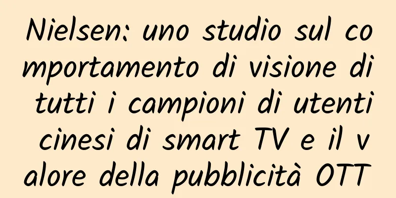 Nielsen: uno studio sul comportamento di visione di tutti i campioni di utenti cinesi di smart TV e il valore della pubblicità OTT