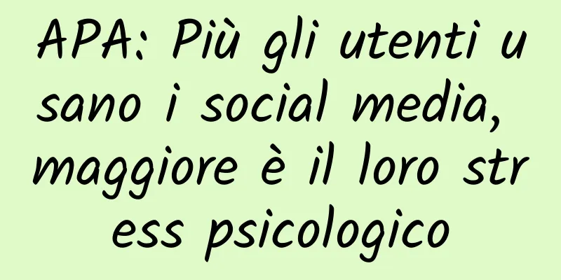 APA: Più gli utenti usano i social media, maggiore è il loro stress psicologico