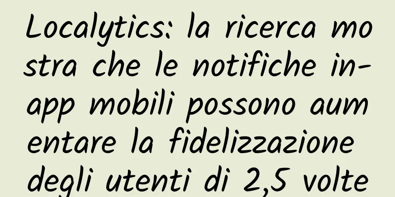 Localytics: la ricerca mostra che le notifiche in-app mobili possono aumentare la fidelizzazione degli utenti di 2,5 volte
