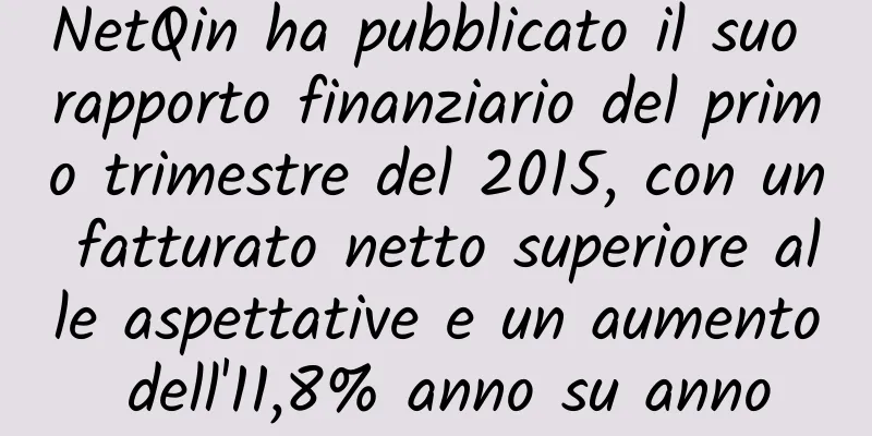 NetQin ha pubblicato il suo rapporto finanziario del primo trimestre del 2015, con un fatturato netto superiore alle aspettative e un aumento dell'11,8% anno su anno