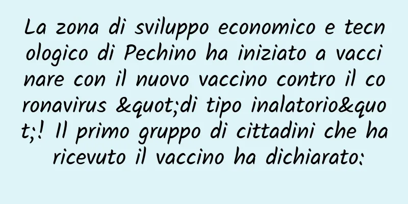 La zona di sviluppo economico e tecnologico di Pechino ha iniziato a vaccinare con il nuovo vaccino contro il coronavirus "di tipo inalatorio"! Il primo gruppo di cittadini che ha ricevuto il vaccino ha dichiarato: