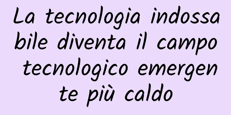 La tecnologia indossabile diventa il campo tecnologico emergente più caldo
