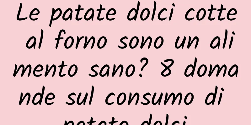 Le patate dolci cotte al forno sono un alimento sano? 8 domande sul consumo di patate dolci