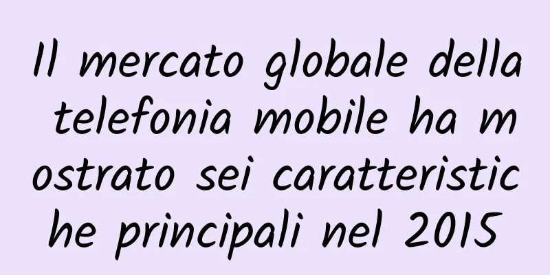 Il mercato globale della telefonia mobile ha mostrato sei caratteristiche principali nel 2015