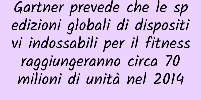 Gartner prevede che le spedizioni globali di dispositivi indossabili per il fitness raggiungeranno circa 70 milioni di unità nel 2014