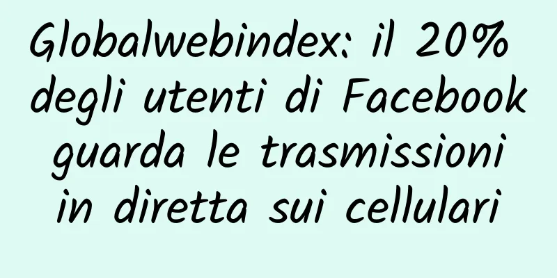 Globalwebindex: il 20% degli utenti di Facebook guarda le trasmissioni in diretta sui cellulari