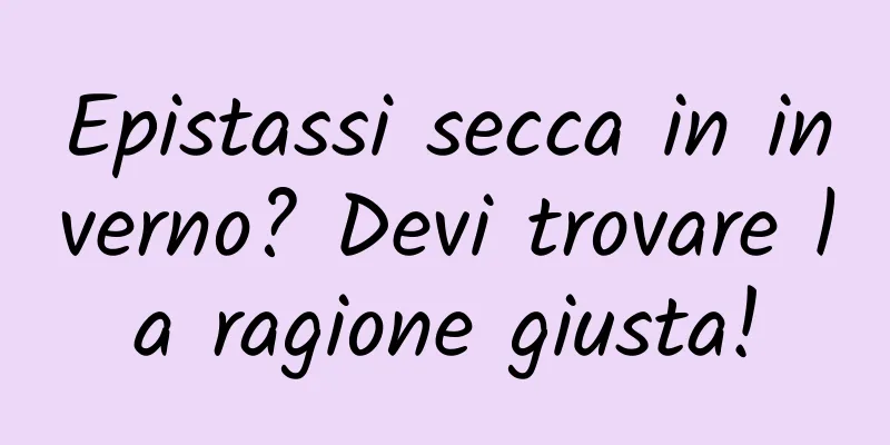 Epistassi secca in inverno? Devi trovare la ragione giusta!