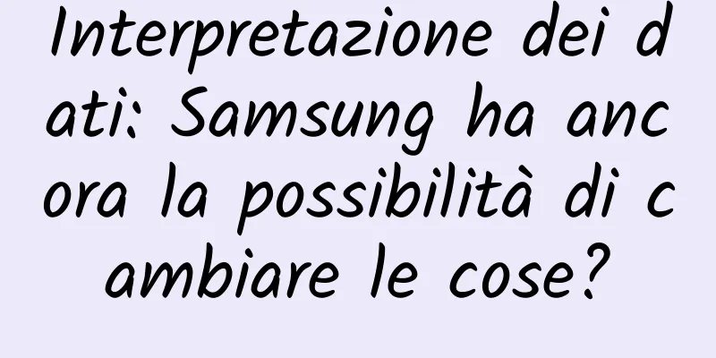 Interpretazione dei dati: Samsung ha ancora la possibilità di cambiare le cose?
