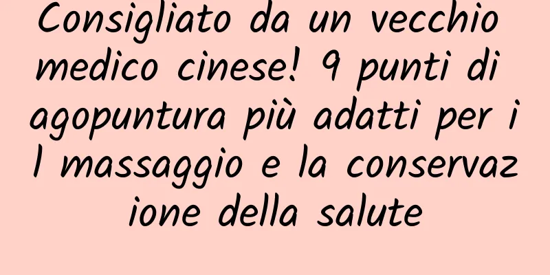 Consigliato da un vecchio medico cinese! 9 punti di agopuntura più adatti per il massaggio e la conservazione della salute