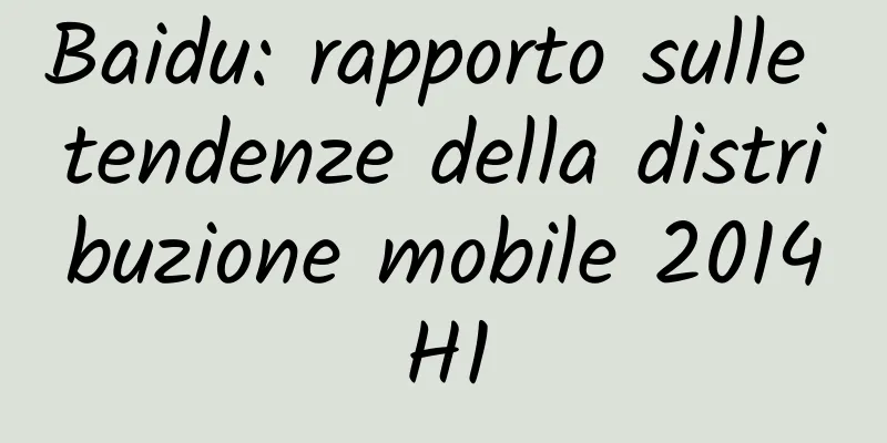 Baidu: rapporto sulle tendenze della distribuzione mobile 2014H1