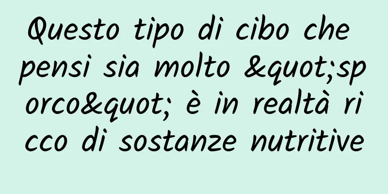 Questo tipo di cibo che pensi sia molto "sporco" è in realtà ricco di sostanze nutritive