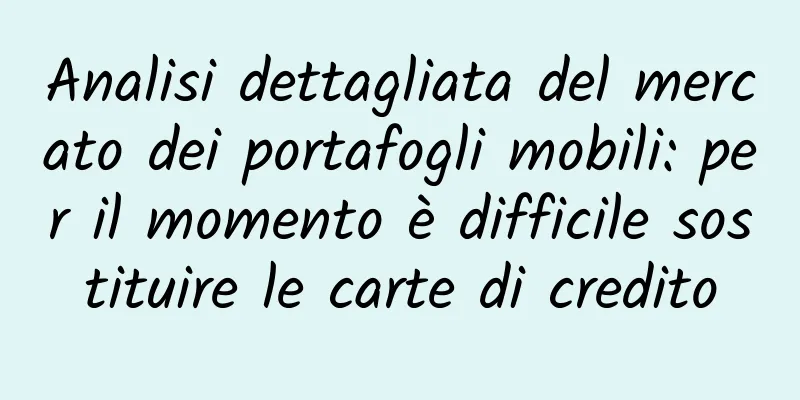 Analisi dettagliata del mercato dei portafogli mobili: per il momento è difficile sostituire le carte di credito