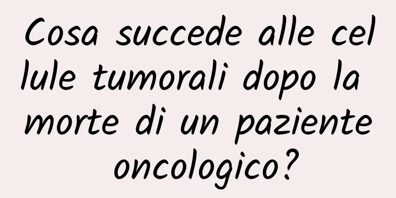 Cosa succede alle cellule tumorali dopo la morte di un paziente oncologico?