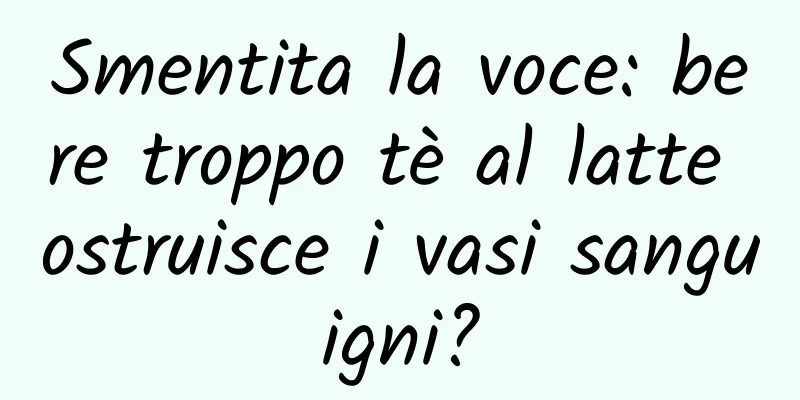 Smentita la voce: bere troppo tè al latte ostruisce i vasi sanguigni?