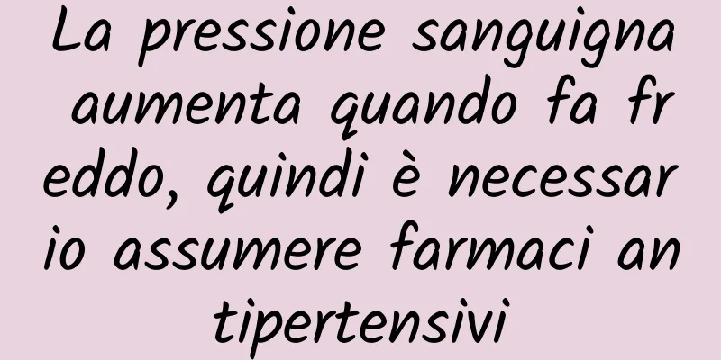 La pressione sanguigna aumenta quando fa freddo, quindi è necessario assumere farmaci antipertensivi