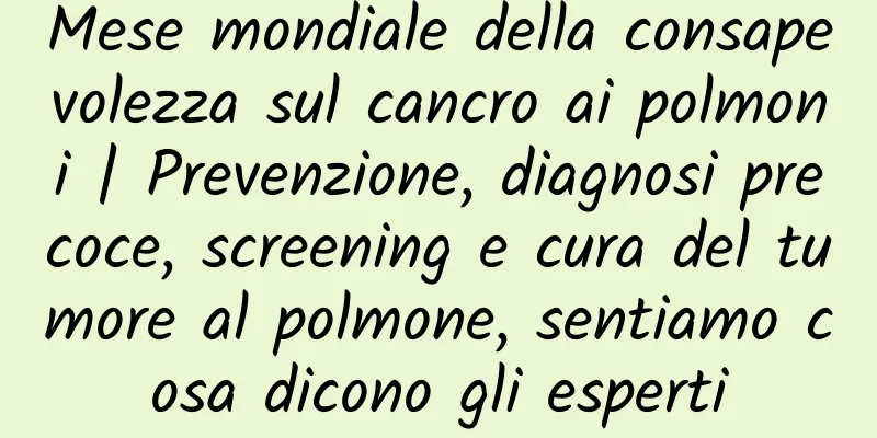 Mese mondiale della consapevolezza sul cancro ai polmoni | Prevenzione, diagnosi precoce, screening e cura del tumore al polmone, sentiamo cosa dicono gli esperti