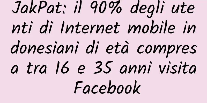 JakPat: il 90% degli utenti di Internet mobile indonesiani di età compresa tra 16 e 35 anni visita Facebook