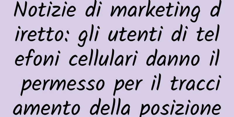 Notizie di marketing diretto: gli utenti di telefoni cellulari danno il permesso per il tracciamento della posizione