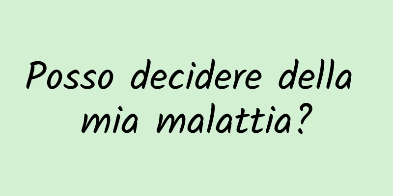 Posso decidere della mia malattia?