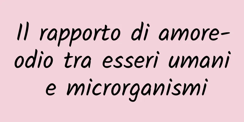 Il rapporto di amore-odio tra esseri umani e microrganismi