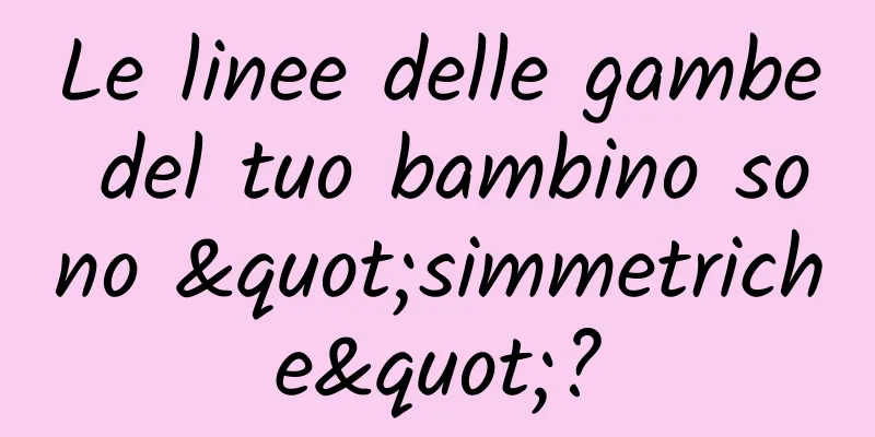 Le linee delle gambe del tuo bambino sono "simmetriche"?
