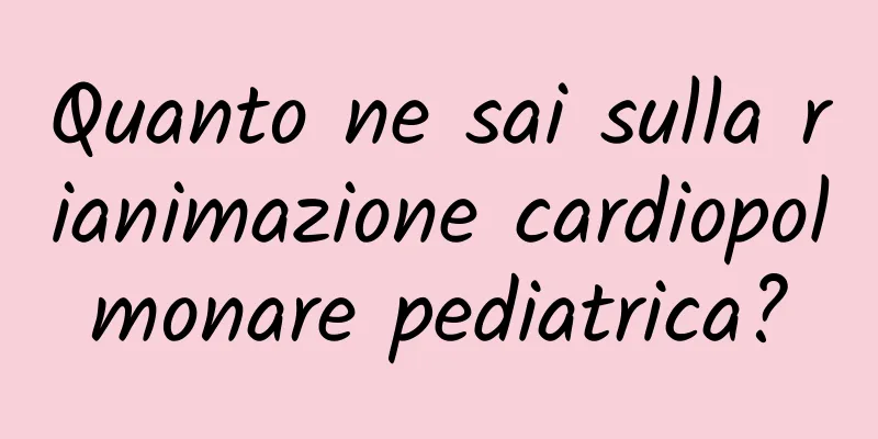 Quanto ne sai sulla rianimazione cardiopolmonare pediatrica?
