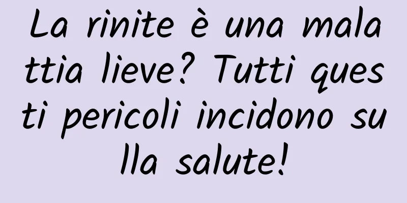 La rinite è una malattia lieve? Tutti questi pericoli incidono sulla salute!
