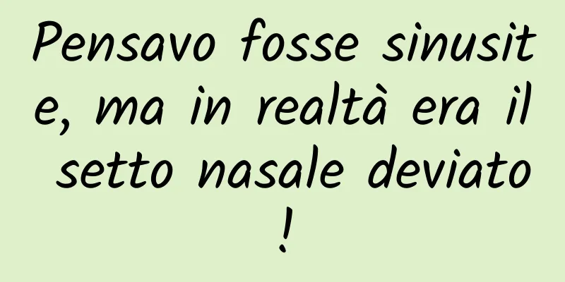 Pensavo fosse sinusite, ma in realtà era il setto nasale deviato!
