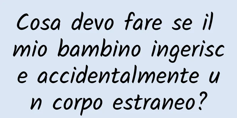 Cosa devo fare se il mio bambino ingerisce accidentalmente un corpo estraneo?